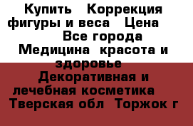 Купить : Коррекция фигуры и веса › Цена ­ 100 - Все города Медицина, красота и здоровье » Декоративная и лечебная косметика   . Тверская обл.,Торжок г.